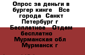 Опрос за деньги в бургер кинге - Все города, Санкт-Петербург г. Бесплатное » Отдам бесплатно   . Мурманская обл.,Мурманск г.